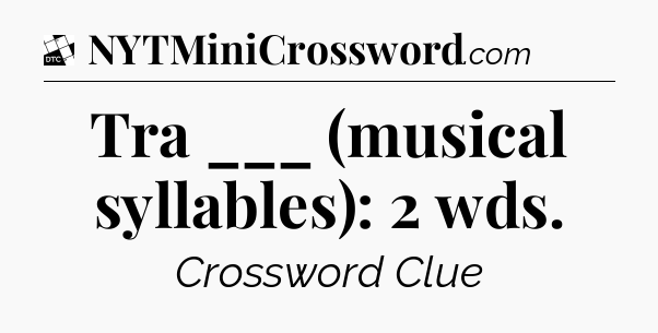 Tra ___ (musical syllables): 2 wds - Daily Themed Classic Crossword