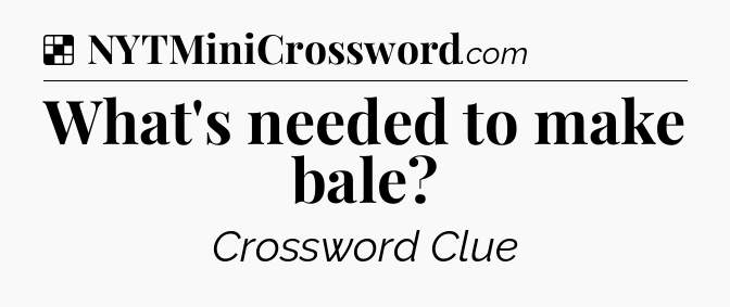 Solution: What's needed to make bale - NYT Crossword