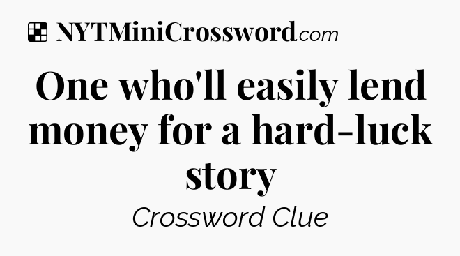 Solution: One who'll easily lend money for a hard-luck story - NYT Crossword