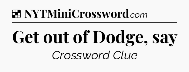 Solution: Get out of Dodge, say - NYT Crossword