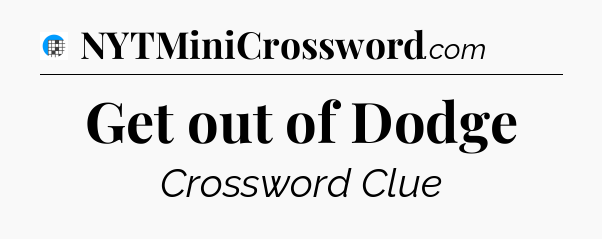 Get out of Dodge Crossword Clue