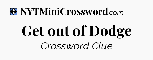 Solution: Get out of Dodge - NYT Mini Crossword