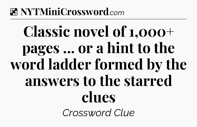 Solution: Classic novel of 1,000+ pages ... or a hint to the word ladder formed by the answers to the starred clues - NYT Crossword