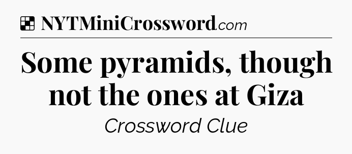 Solution: Some pyramids, though not the ones at Giza - NYT Crossword