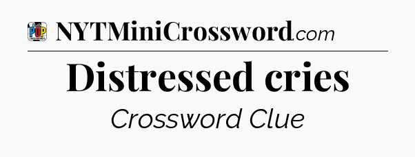 Distressed cries Crossword Clue
