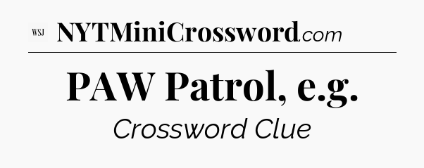 PAW Patrol, e.g - WSJ Crossword