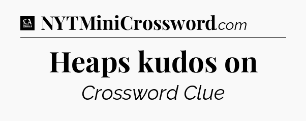 Heaps kudos on - LA Times Crossword