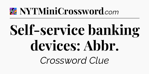 Self-service banking devices: Abbr Crossword Clue