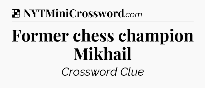 Solution: Former chess champion Mikhail - NYT Crossword
