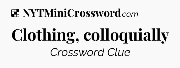 Solution: Clothing, colloquially - NYT Crossword