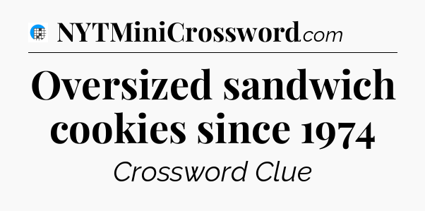 Oversized sandwich cookies since 1974 Crossword Clue