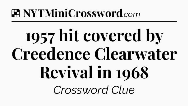 Solution: 1957 hit covered by Creedence Clearwater Revival in 1968 - NYT Crossword