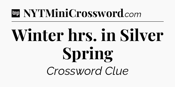 Winter hrs. in Silver Spring Crossword Clue