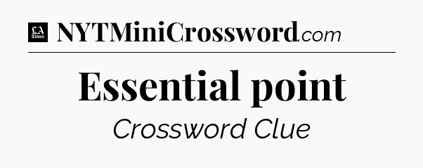 Essential point - LA Times Crossword