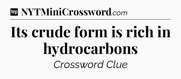 Its crude form is rich in hydrocarbons Crossword Clue