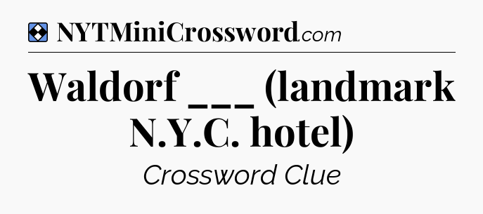 Solution: Waldorf ___ (landmark N.Y.C. hotel) - NYT Mini Crossword