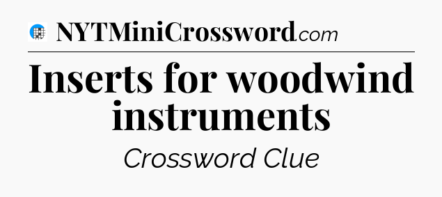 Inserts for woodwind instruments Crossword Clue