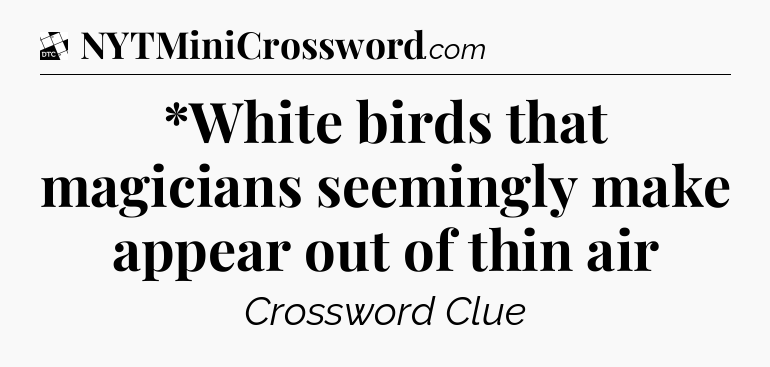 *White birds that magicians seemingly make appear out of thin air - Daily Themed Classic Crossword