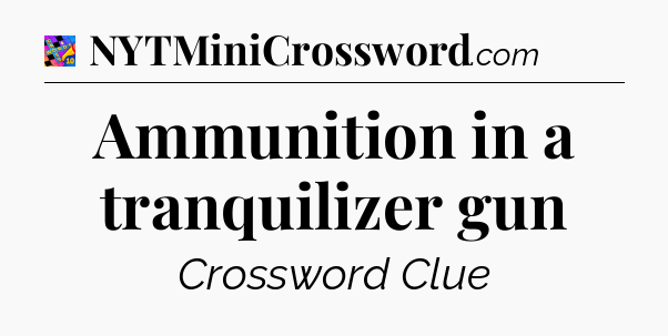 Ammunition in a tranquilizer gun Crossword Clue