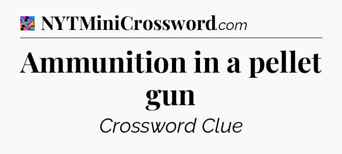 Ammunition in a pellet gun Crossword Clue