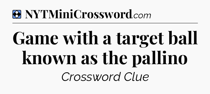 Solution: Game with a target ball known as the pallino - NYT Mini Crossword