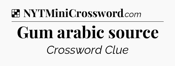 Solution: Gum arabic source - NYT Crossword