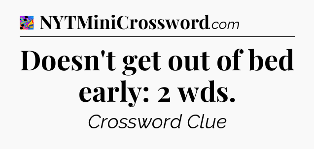 Doesn't get out of bed early: 2 wds Crossword Clue