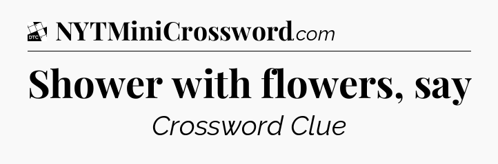 Shower with flowers, say - Daily Themed Mini Crossword