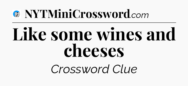 Like some wines and cheeses Crossword Clue