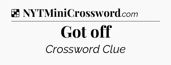 Solution: Got off - NYT Crossword