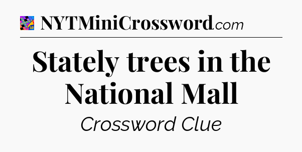Stately trees in the National Mall Crossword Clue