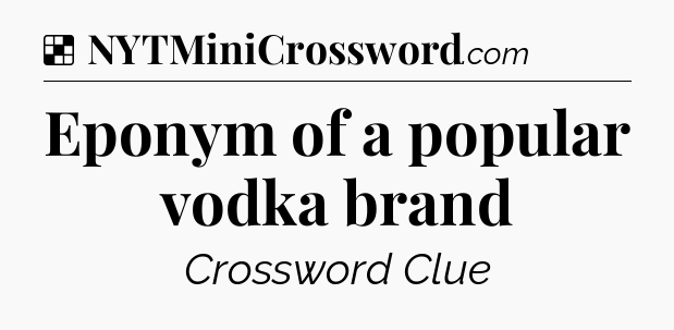 Solution: Eponym of a popular vodka brand - NYT Crossword