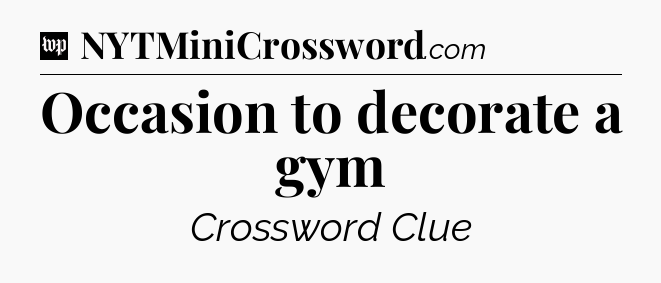Occasion to decorate a gym Crossword Clue