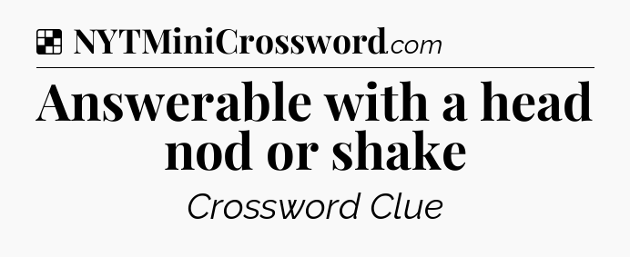 Solution: Answerable with a head nod or shake - NYT Crossword