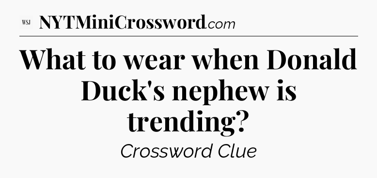 What to wear when Donald Duck's nephew is trending - WSJ Crossword