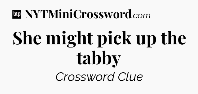 She might pick up the tabby Crossword Clue