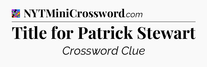 Title for Patrick Stewart Crossword Clue