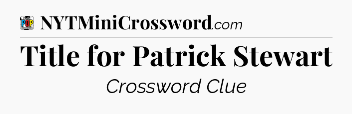 Title for Patrick Stewart Crossword Clue