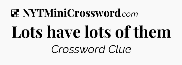 Solution: Lots have lots of them - NYT Crossword