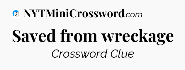 Saved from wreckage Crossword Clue