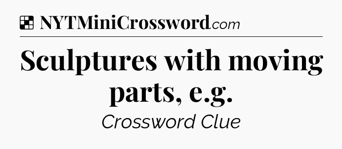Solution: Sculptures with moving parts, e.g - NYT Crossword