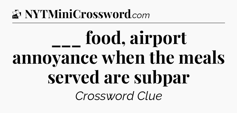 ___ food, airport annoyance when the meals served are subpar - Daily Themed Classic Crossword