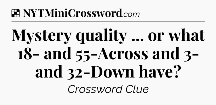 Solution: Mystery quality ... or what 18- and 55-Across and 3- and 32-Down have - NYT Crossword