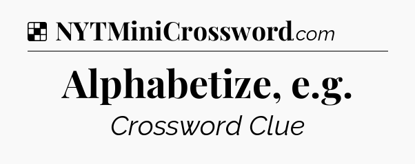 Solution: Alphabetize, e.g - NYT Crossword