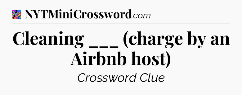 Cleaning ___ (charge by an Airbnb host) Crossword Clue