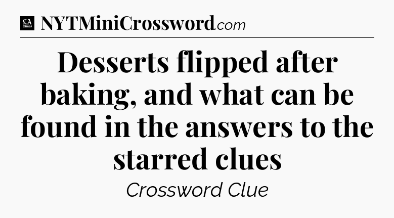Desserts flipped after baking, and what can be found in the answers to the starred clues - LA Times Crossword
