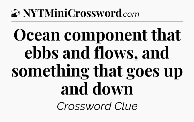 Ocean component that ebbs and flows, and something that goes up and down - Daily Themed Classic Crossword