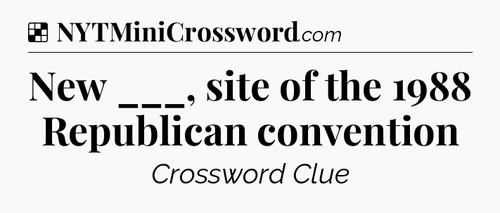 Solution: New ___, site of the 1988 Republican convention - NYT Crossword