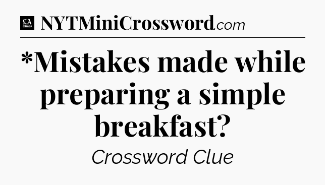*Mistakes made while preparing a simple breakfast - LA Times Crossword