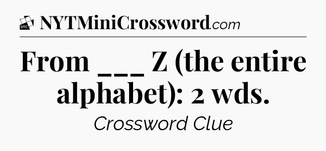 From ___ Z (the entire alphabet): 2 wds - Daily Themed Classic Crossword